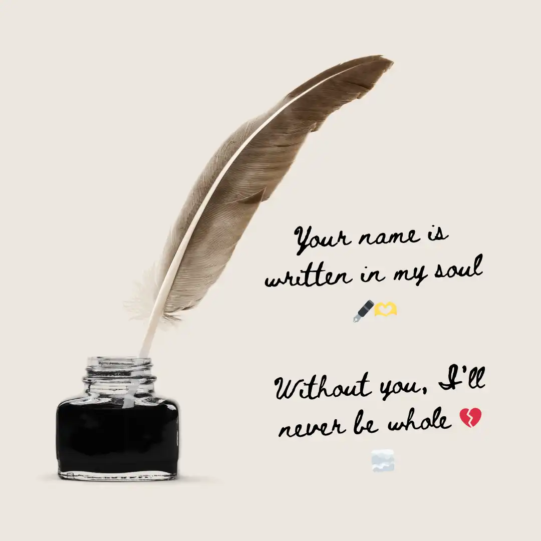 Heart Touching Love Shayari & Quotes in English For Family & Friend 13 Your name is written in my soul 🖋️🫶Without you, I’ll never be whole 💔🌫️