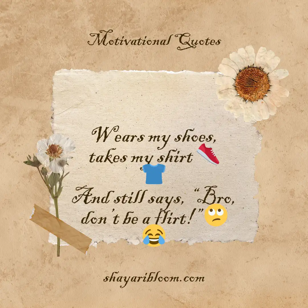 Bhai ke Liye Shayari in English to share Your Love with Blood 13 Wears my shoes, takes my shirt
And still says, “Bro, don’t be a flirt!”