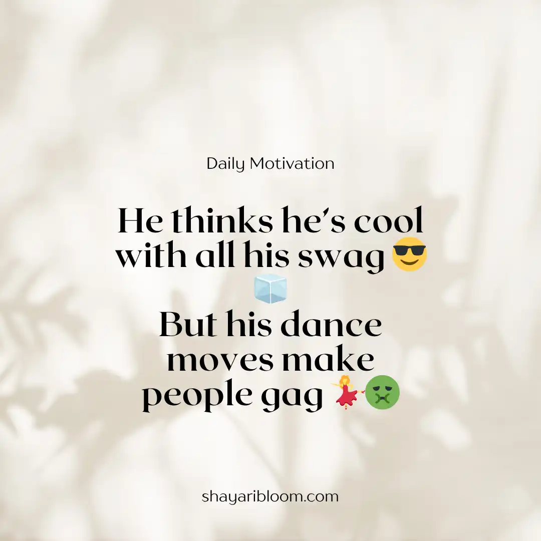 Bhai ke Liye Shayari in English to share Your Love with Blood 14 He thinks he’s cool with all his swag
But his dance moves make people gag